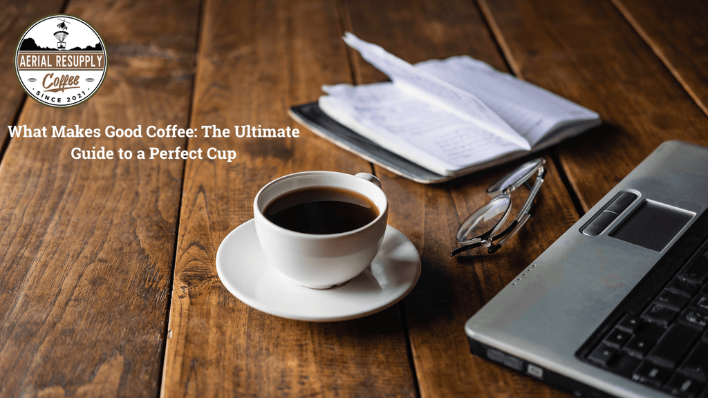 What Makes Good Coffee: The Ultimate Guide to a Perfect Cup