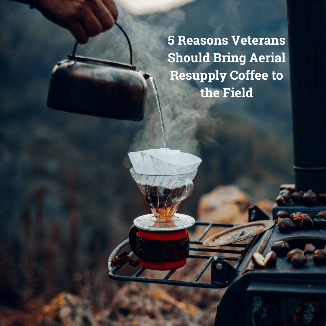 5 Reasons Veterans Should Bring Aerial Resupply Coffee to the Field